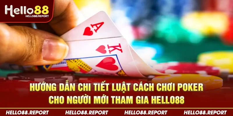 Hướng dẫn chi tiết luật cách chơi Poker cho người mới tham gia Hello88